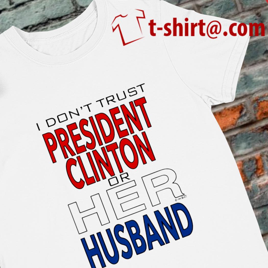 I don't trust president Clinton or her husband funny T-shirt