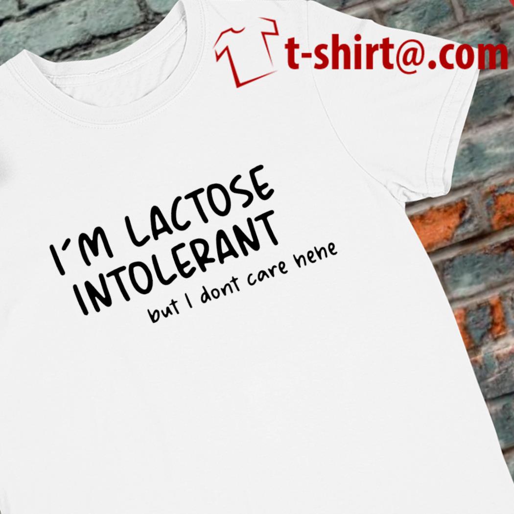 I'm lactose intolerant but I don't care hehe 2022 T-shirt