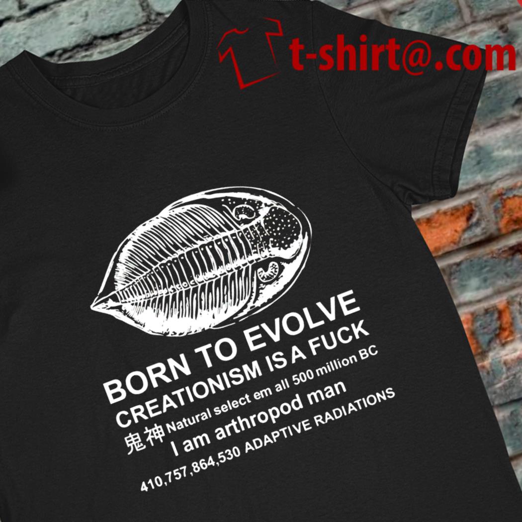 Born to evolve creationism is a fuck I am arthropod man funny T-shirt