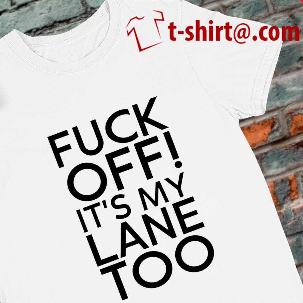 Fuck off it's my lane too funny T-shirt