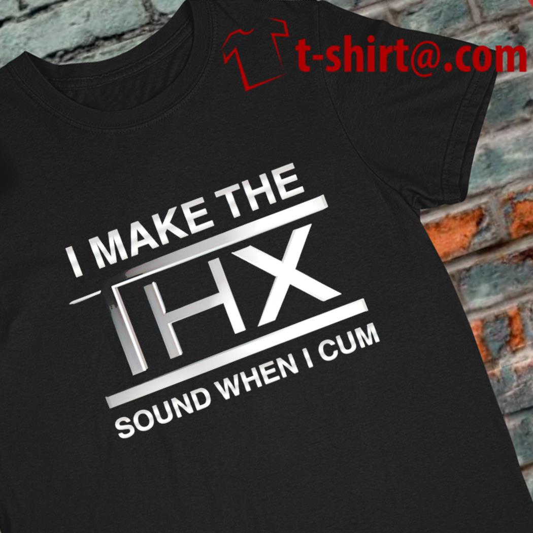 I make the thx sound when I cum 2022 T-shirt
