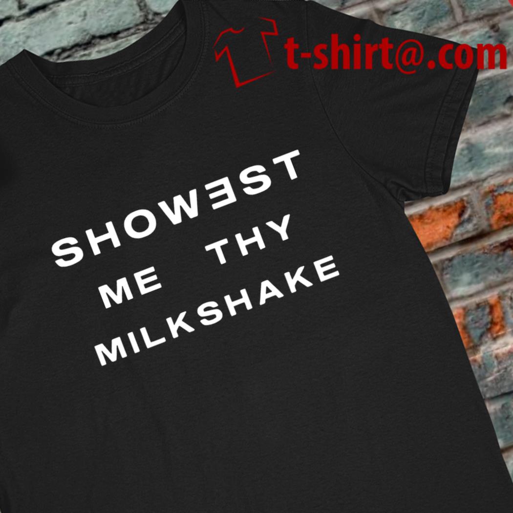 Showest me thy milkshake 2022 T-shirt
