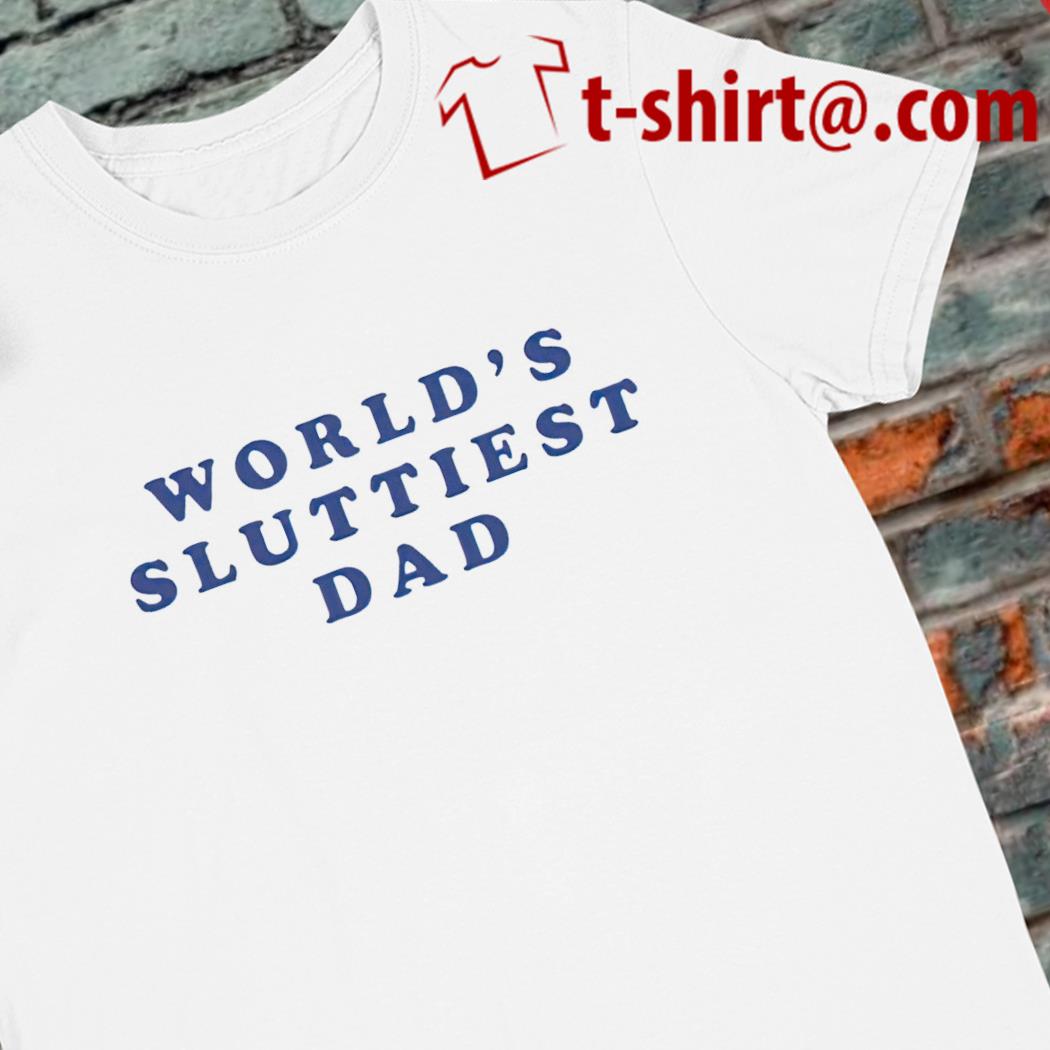 World's sluttiest dad funny T-shirt