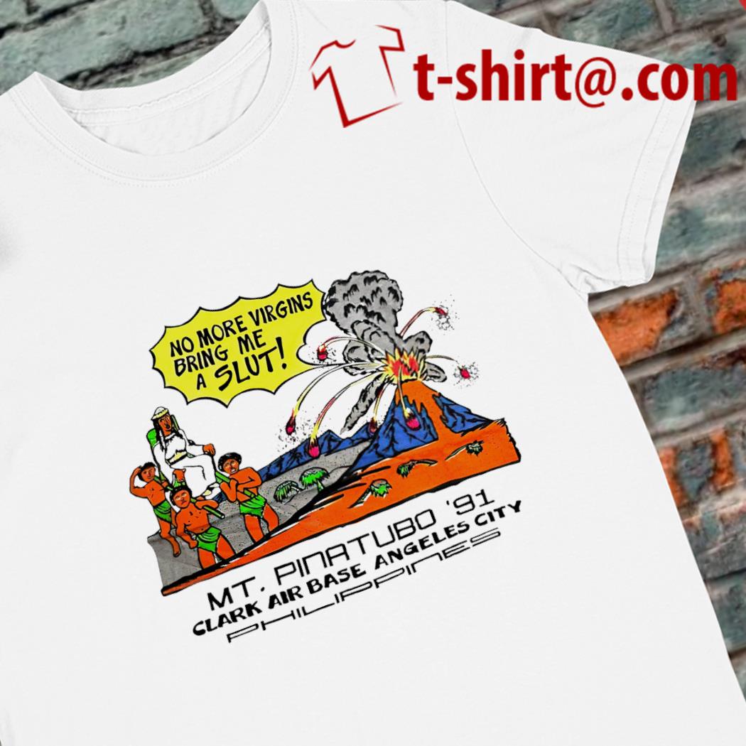 No more virgins bring me a slut Mt. Pinatubo '91 Clark air base Angeles city funny T-shirt