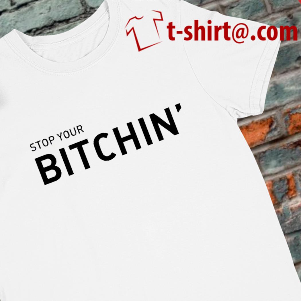 Stop your bitchin' 2023 T-shirt