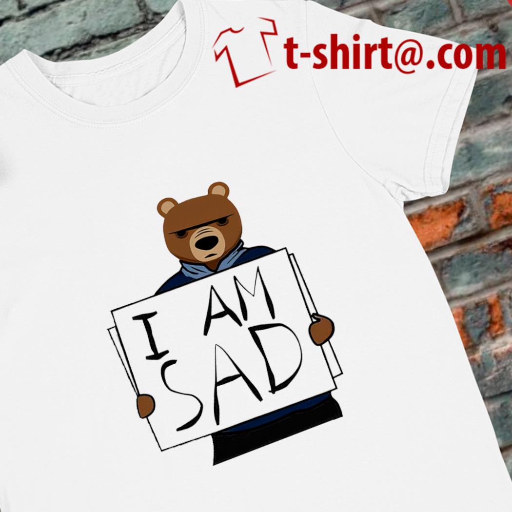 Original i am sad bear gift funny shirt